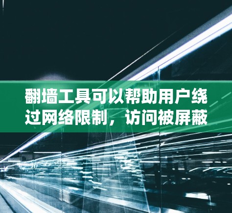 翻墙工具可以帮助用户绕过网络限制，访问被屏蔽的网站或内容。以下是一些常用的翻墙工具和方法，供您参考