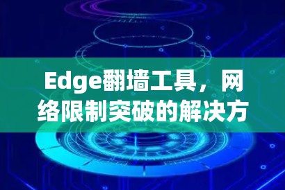 Edge翻墙工具,网络限制突破的解决方案 Edge翻墙工具,网络限制突破的解决方案