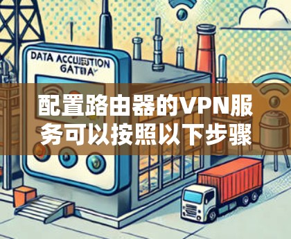 配置路由器的VPN服务可以按照以下步骤进行