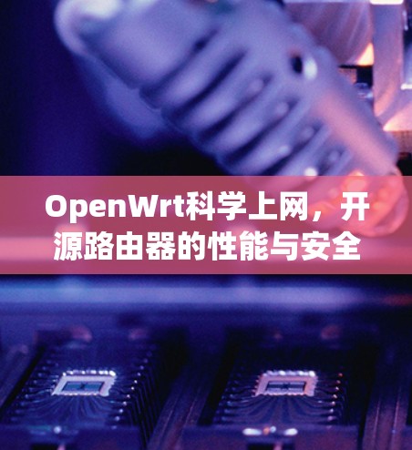 OpenWrt科学上网,开源路由器的性能与安全优化 OpenWrt科学上网,开源路由器的性能与安全优化