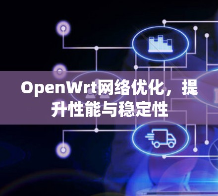 OpenWrt网络优化,提升性能与稳定性 OpenWrt网络优化,提升性能与稳定性