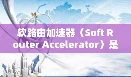 软路由加速器(Soft Router Accelerator)是一种用于优化网络路由性能的高效解决方案,特别适用于数据中心和云计算环境。以下是对这一技术的详细分析和总结 软路由加速器(Soft Router Accelerator)是一种用于优化网络路由性能的高效解决方案,特别适用于数据中心和云计算环境。以下是对这一技术的详细分析和总结