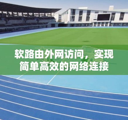 软路由外网访问，实现简单高效的网络连接