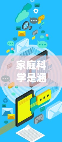 家庭科学是涵盖多个领域的学问，包括家政、烹饪、养生、心理学、教育等。家庭科学上网可以帮助你获取大量实用信息和资源，提升家庭生活质量。以下是一些关于家庭科学上网的一些建议和资源