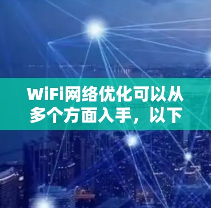 WiFi网络优化可以从多个方面入手，以下是一些常见的优化方法和建议