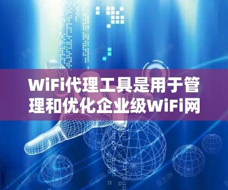 WiFi代理工具是用于管理和优化企业级WiFi网络的软件，提供多种功能来简化网络管理，提高安全性和性能。以下是对这些工具的详细分析和建议