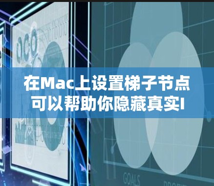 在Mac上设置梯子节点可以帮助你隐藏真实IP地址或实现特定网络功能。以下是详细的步骤指南，分为几种常见方法