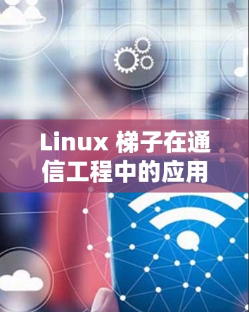 Linux 梯子在通信工程中的应用与推荐