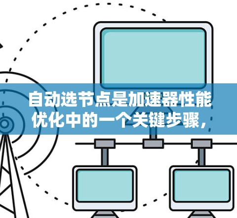 自动选节点是加速器性能优化中的一个关键步骤,旨在动态分配任务到多个节点,以提高并行计算的效率。以下是实现自动选节点的详细步骤和策略 自动选节点是加速器性能优化中的一个关键步骤,旨在动态分配任务到多个节点,以提高并行计算的效率。以下是实现自动选节点的详细步骤和策略