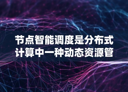 节点智能调度是分布式计算中一种动态资源管理策略，旨在优化系统性能和资源利用。它通过监控和分析节点的资源使用情况，实时调整任务分配，确保系统高效稳定运行