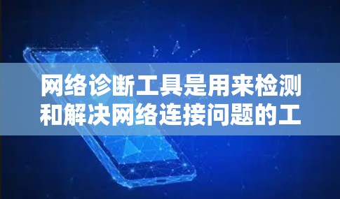 网络诊断工具是用来检测和解决网络连接问题的工具，常见的网络诊断工具包括