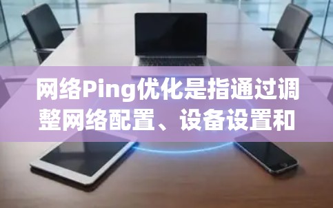 网络Ping优化是指通过调整网络配置、设备设置和系统参数,以减少网络延迟、提高数据传输效率并降低丢包率,从而改善网络性能。以下是一些常见的网络Ping优化方法和技巧 网络Ping优化是指通过调整网络配置、设备设置和系统参数,以减少网络延迟、提高数据传输效率并降低丢包率,从而改善网络性能。以下是一些常见的网络Ping优化方法和技巧