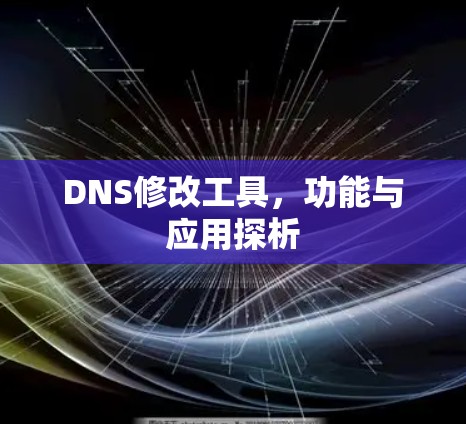 DNS修改工具，功能与应用探析