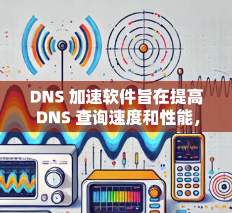 DNS 加速软件旨在提高 DNS 查询速度和性能，减少延迟，提升整体网络响应速度。以下是一些常用的 DNS 加速软件及其特点