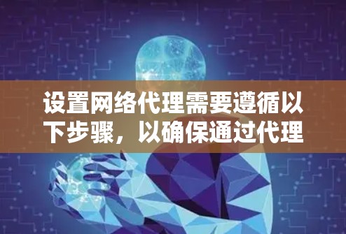 设置网络代理需要遵循以下步骤,以确保通过代理服务器安全、有效地访问网络资源。以下是详细的指南 设置网络代理需要遵循以下步骤,以确保通过代理服务器安全、有效地访问网络资源。以下是详细的指南