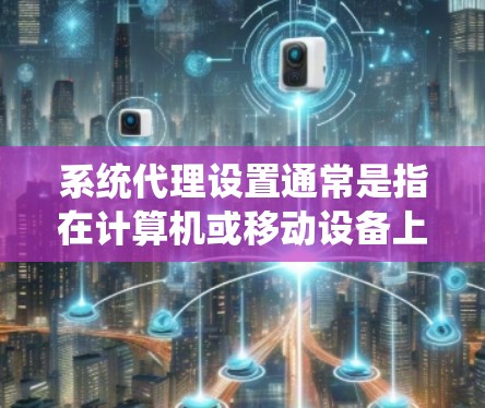 系统代理设置通常是指在计算机或移动设备上配置代理服务器，以控制或转向网络流量。以下是常见的系统代理设置方法，具体步骤可能因操作系统或设备而异