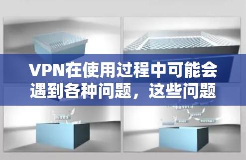 VPN在使用过程中可能会遇到各种问题,这些问题可能会影响正常的网络访问。以下是一些常见问题及其解决方法 VPN在使用过程中可能会遇到各种问题,这些问题可能会影响正常的网络访问。以下是一些常见问题及其解决方法