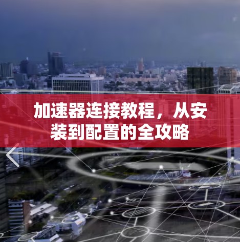 加速器连接教程，从安装到配置的全攻略