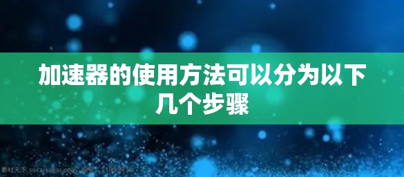 加速器的使用方法可以分为以下几个步骤