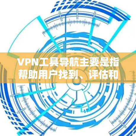 VPN工具导航主要是指帮助用户找到、评估和选择合适的VPN服务的工具和资源。以下是一些常见的VPN工具导航相关的资源和信息