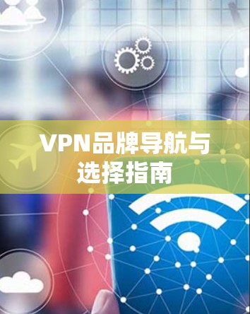 VPN品牌导航与选择指南