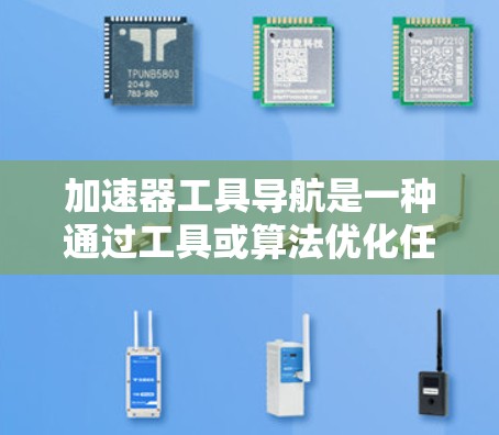 加速器工具导航是一种通过工具或算法优化任务完成速度或效率的技术，广泛应用于导航、路径规划、数据处理等领域。以下是对加速器工具导航的详细解析