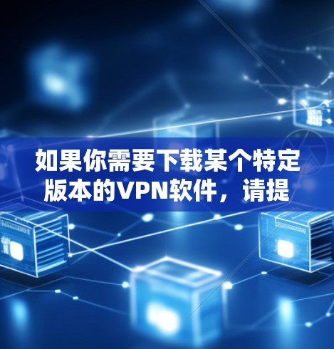 如果你需要下载某个特定版本的VPN软件，请提供更多的信息，例如