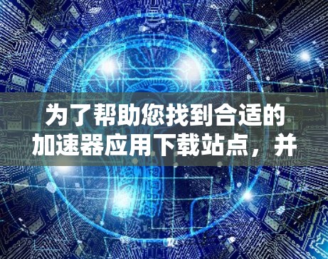 为了帮助您找到合适的加速器应用下载站点,并有效地使用它,以下是一份分步骤的指南 为了帮助您找到合适的加速器应用下载站点,并有效地使用它,以下是一份分步骤的指南