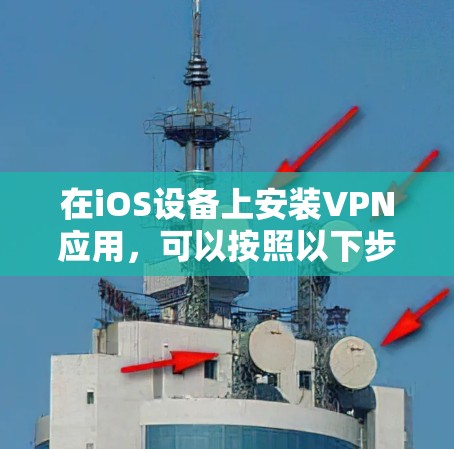 在iOS设备上安装VPN应用，可以按照以下步骤进行