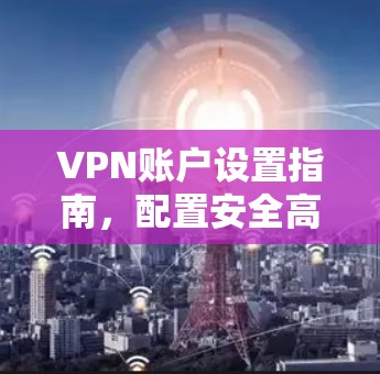 VPN账户设置指南,配置安全高效的网络连接 VPN账户设置指南,配置安全高效的网络连接