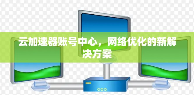 云加速器账号中心，网络优化的新解决方案