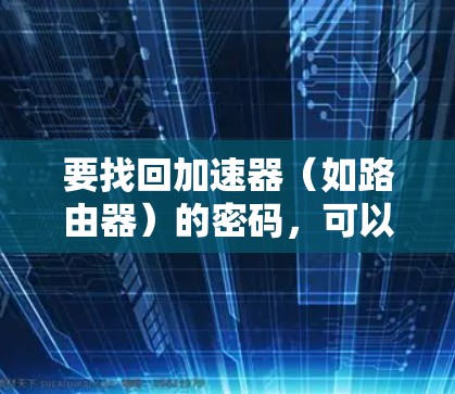 要找回加速器（如路由器）的密码，可以按照以下步骤进行