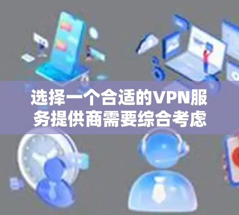 选择一个合适的VPN服务提供商需要综合考虑多个因素,以确保既能享受优惠价格,又能满足您的实际需求。以下是一个分步骤的指南,帮助您做出明智的选择 选择一个合适的VPN服务提供商需要综合考虑多个因素,以确保既能享受优惠价格,又能满足您的实际需求。以下是一个分步骤的指南,帮助您做出明智的选择