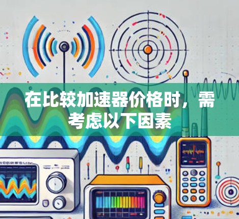 在比较加速器价格时，需考虑以下因素
