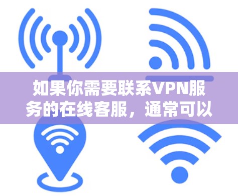 如果你需要联系VPN服务的在线客服,通常可以通过以下方式获取帮助 如果你需要联系VPN服务的在线客服,通常可以通过以下方式获取帮助