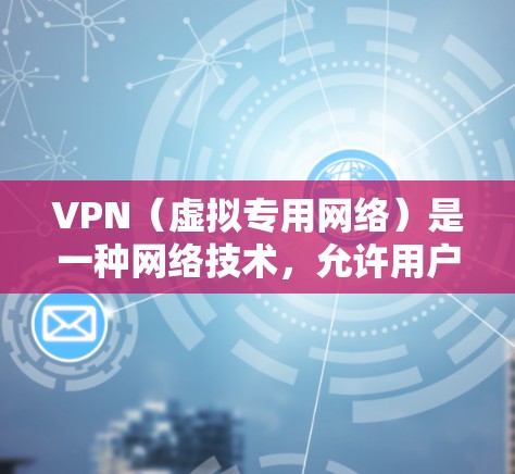 VPN（虚拟专用网络）是一种网络技术，允许用户在公共网络（如互联网）上建立一个安全的、加密的通道，确保数据传输的安全性。以下是一些关于使用VPN的帮助信息，包括常见问题、解决方法和注意事项