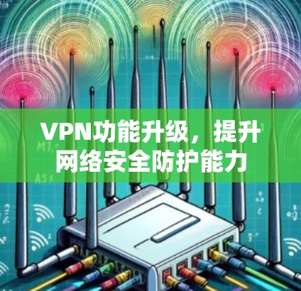 VPN功能升级,提升网络安全防护能力 VPN功能升级,提升网络安全防护能力