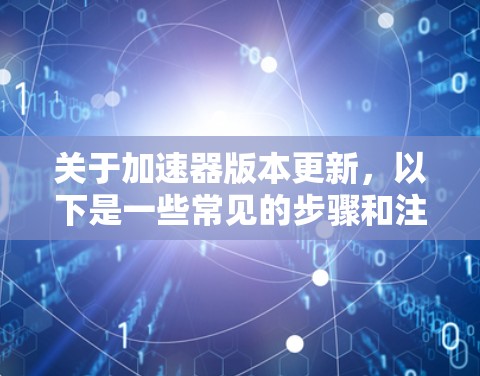 关于加速器版本更新，以下是一些常见的步骤和注意事项