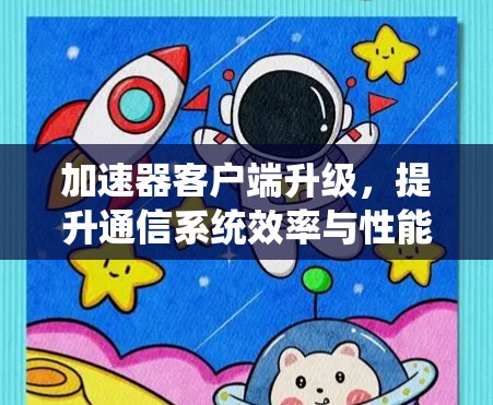 加速器客户端升级，提升通信系统效率与性能