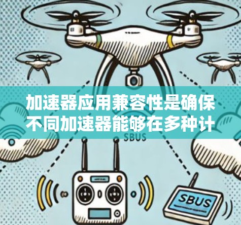 加速器应用兼容性是确保不同加速器能够在多种计算环境中协同工作的关键因素。以下是对加速器应用兼容性的详细分析