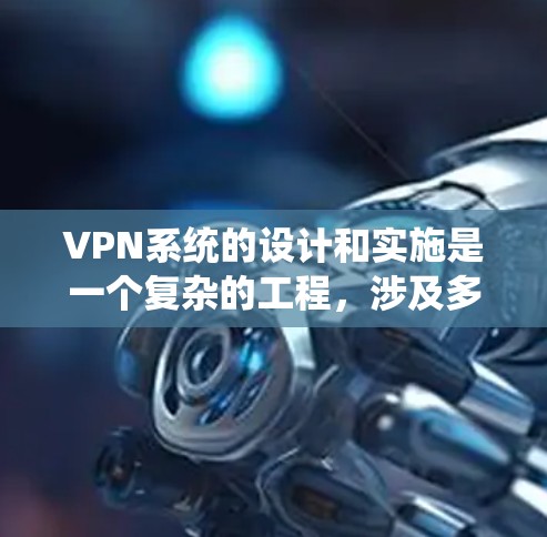 VPN系统的设计和实施是一个复杂的工程，涉及多个方面的考量。以下是对VPN系统要求的详细分析和总结