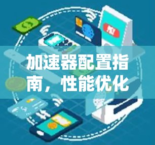 加速器配置指南，性能优化与资源管理技巧