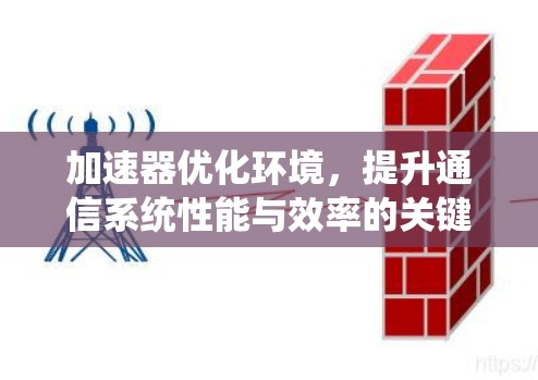 加速器优化环境，提升通信系统性能与效率的关键