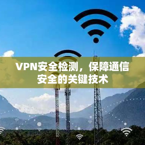 VPN安全检测，保障通信安全的关键技术
