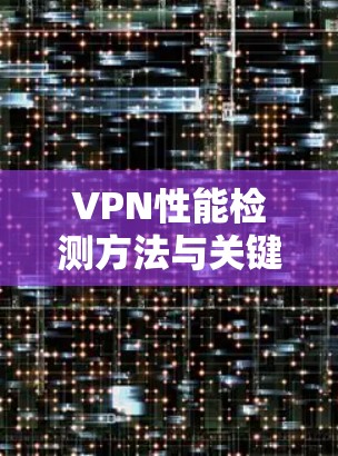 VPN性能检测方法与关键技术分析
