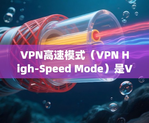 VPN高速模式（VPN High-Speed Mode）是VPN服务的一种优化设置，旨在提高VPN连接的速度和稳定性，尤其在网络环境较差或需要快速连接时。以下是对VPN高速模式的详细分析