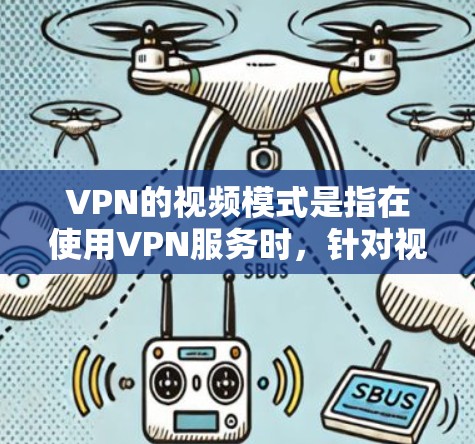 VPN的视频模式是指在使用VPN服务时，针对视频流的优化功能，旨在提供更好的性能和安全性，提升用户体验。以下是对VPN视频模式的详细分析和总结