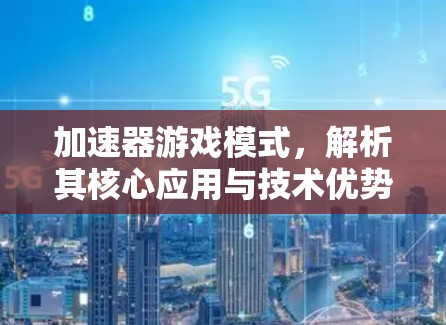 加速器游戏模式，解析其核心应用与技术优势
