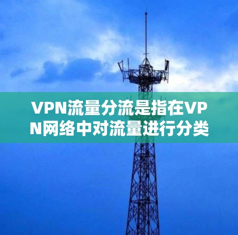 VPN流量分流是指在VPN网络中对流量进行分类、分配和管理，以优化网络性能、提高吞吐量、降低延迟或确保关键数据优先传输的过程。以下是VPN流量分流的关键点和常见方法