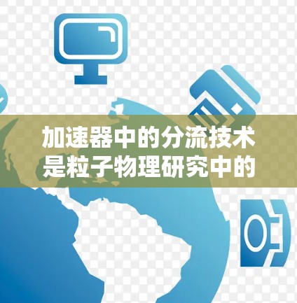 加速器中的分流技术是粒子物理研究中的一个关键要素，其核心作用是将高速粒子分成多个不同的束或路径，以满足实验的需求。以下是对分流技术的详细分析
